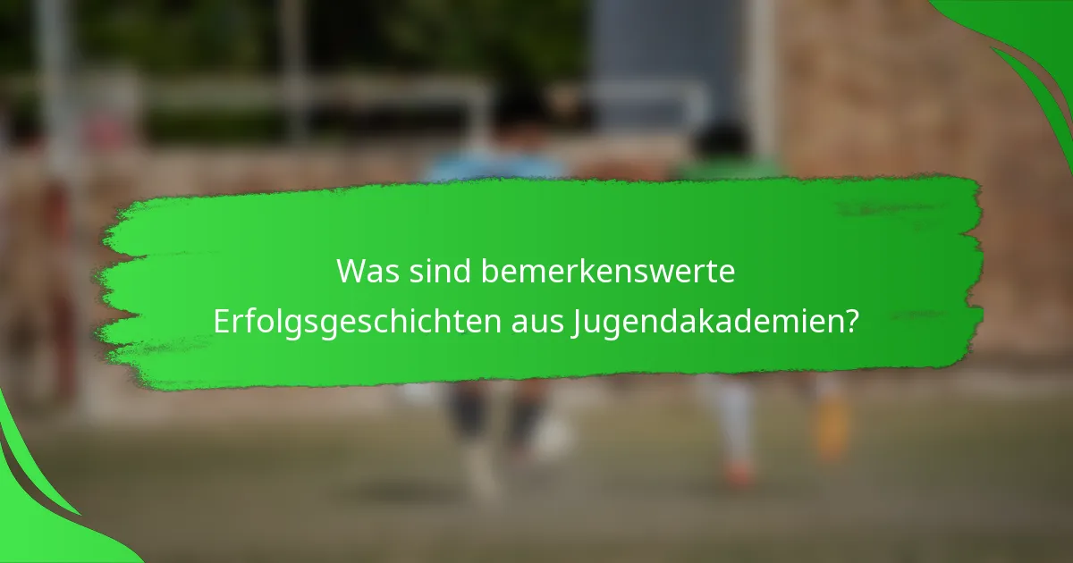 Was sind bemerkenswerte Erfolgsgeschichten aus Jugendakademien?