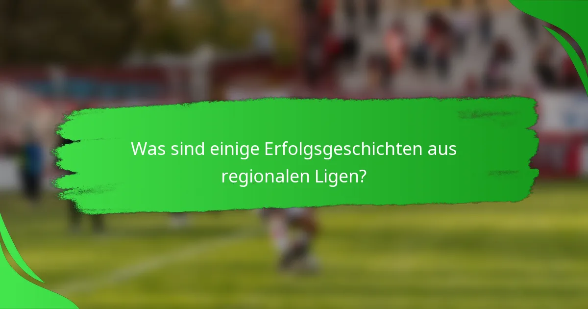 Was sind einige Erfolgsgeschichten aus regionalen Ligen?