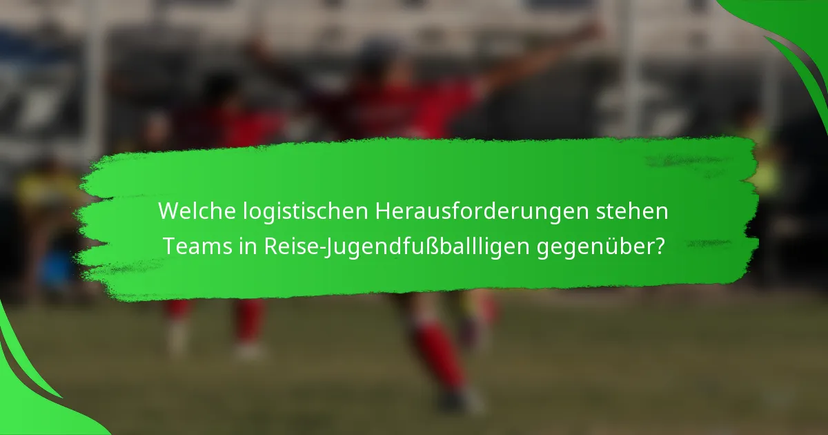 Welche logistischen Herausforderungen stehen Teams in Reise-Jugendfußballligen gegenüber?