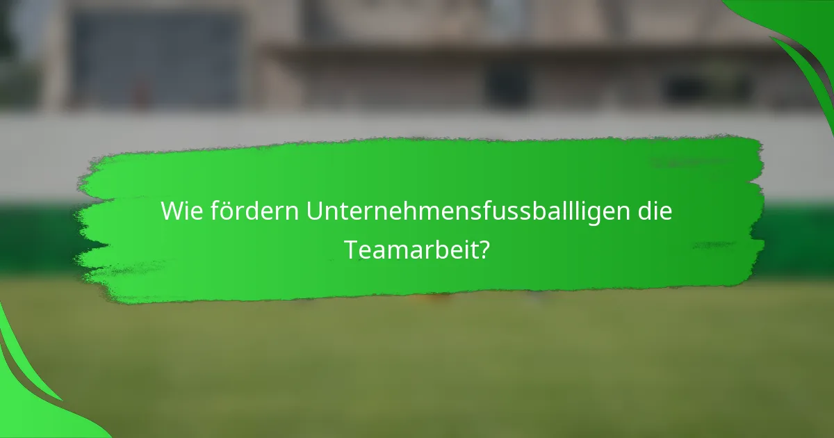 Wie fördern Unternehmensfussballligen die Teamarbeit?