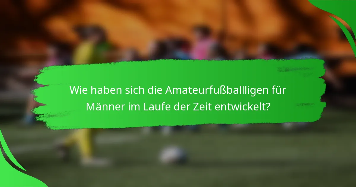 Wie haben sich die Amateurfußballligen für Männer im Laufe der Zeit entwickelt?