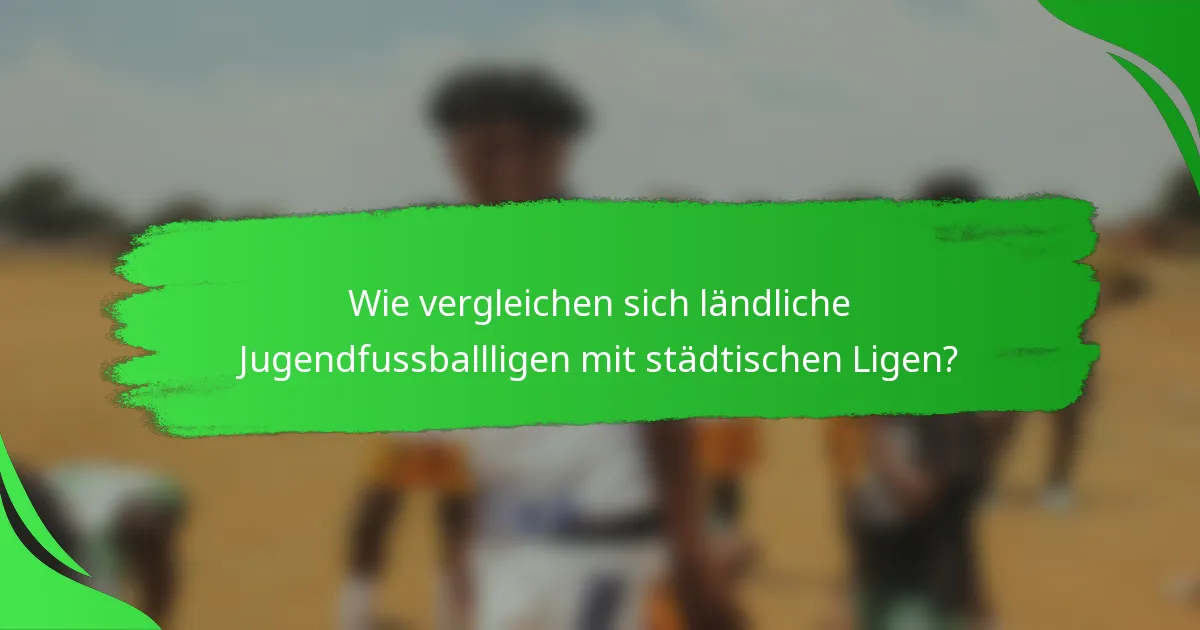 Wie vergleichen sich ländliche Jugendfussballligen mit städtischen Ligen?